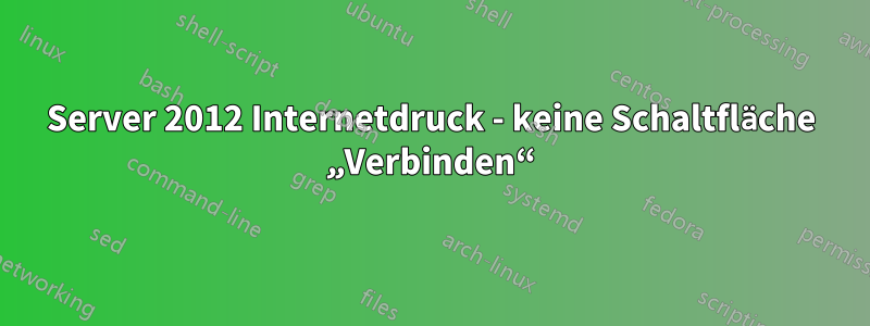 Server 2012 Internetdruck - keine Schaltfläche „Verbinden“