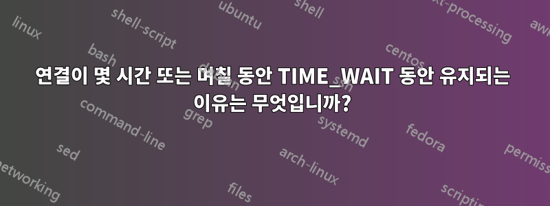 연결이 몇 시간 또는 며칠 동안 TIME_WAIT 동안 유지되는 이유는 무엇입니까?