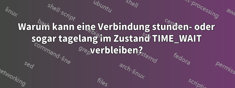 Warum kann eine Verbindung stunden- oder sogar tagelang im Zustand TIME_WAIT verbleiben?