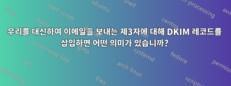 우리를 대신하여 이메일을 보내는 제3자에 대해 DKIM 레코드를 삽입하면 어떤 의미가 있습니까?