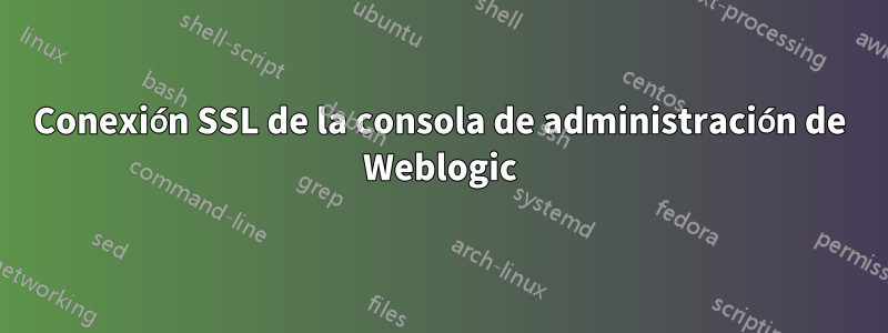 Conexión SSL de la consola de administración de Weblogic