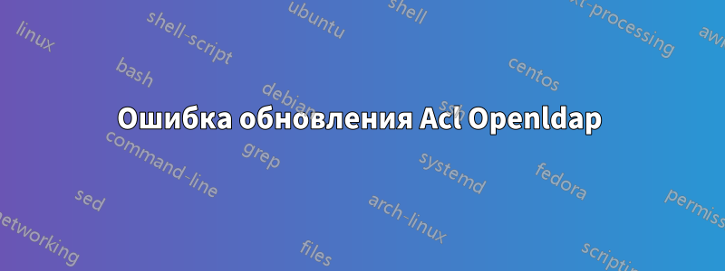 Ошибка обновления Acl Openldap