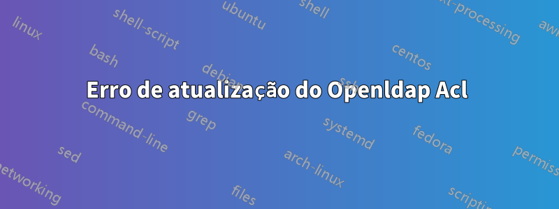 Erro de atualização do Openldap Acl