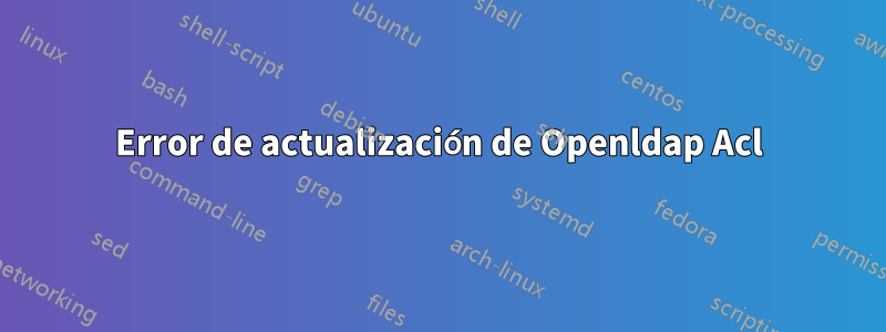 Error de actualización de Openldap Acl