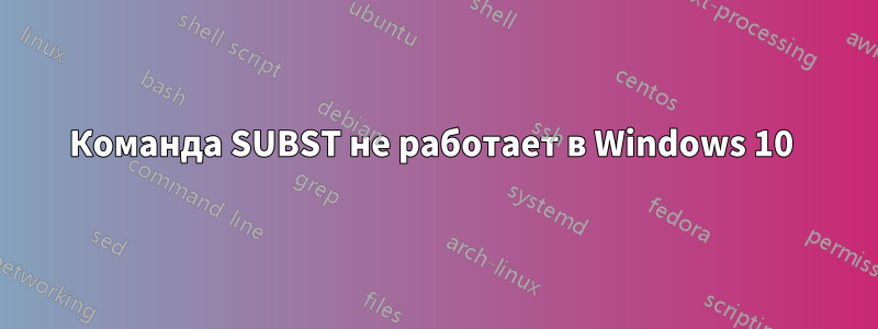 Команда SUBST не работает в Windows 10 