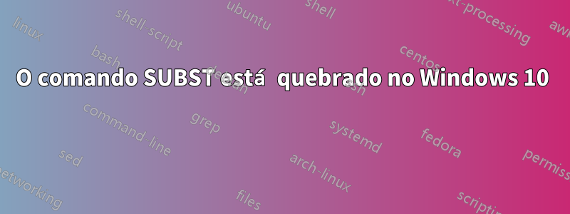 O comando SUBST está quebrado no Windows 10 