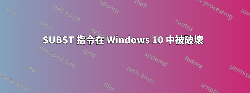 SUBST 指令在 Windows 10 中被破壞 