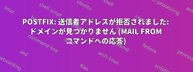 POSTFIX: 送信者アドレスが拒否されました: ドメインが見つかりません (MAIL FROM コマンドへの応答)