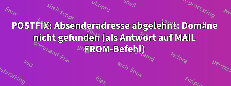 POSTFIX: Absenderadresse abgelehnt: Domäne nicht gefunden (als Antwort auf MAIL FROM-Befehl)