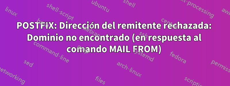 POSTFIX: Dirección del remitente rechazada: Dominio no encontrado (en respuesta al comando MAIL FROM)