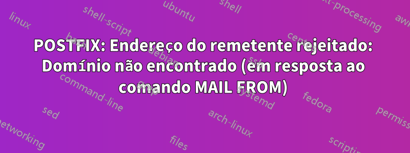 POSTFIX: Endereço do remetente rejeitado: Domínio não encontrado (em resposta ao comando MAIL FROM)