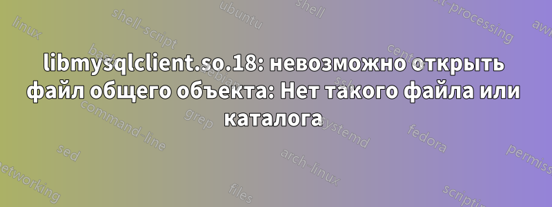 libmysqlclient.so.18: невозможно открыть файл общего объекта: Нет такого файла или каталога