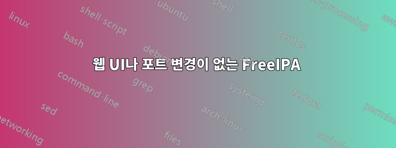 웹 UI나 포트 변경이 없는 FreeIPA