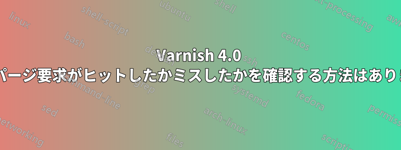 Varnish 4.0 では、パージ要求がヒットしたかミスしたかを確認する方法はありますか?