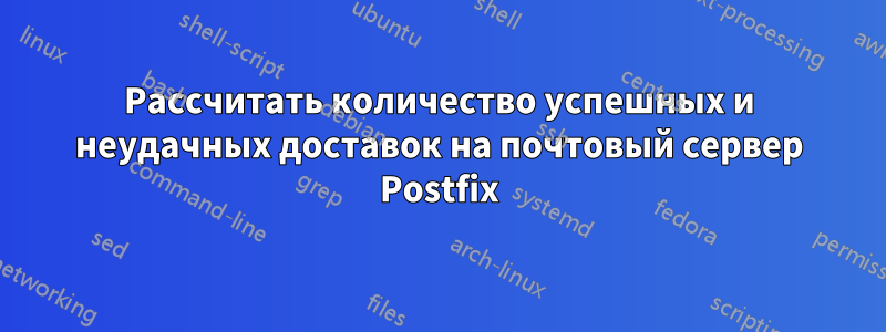 Рассчитать количество успешных и неудачных доставок на почтовый сервер Postfix