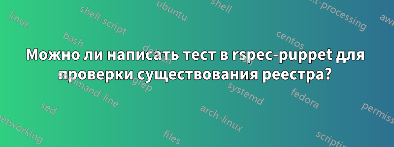 Можно ли написать тест в rspec-puppet для проверки существования реестра?