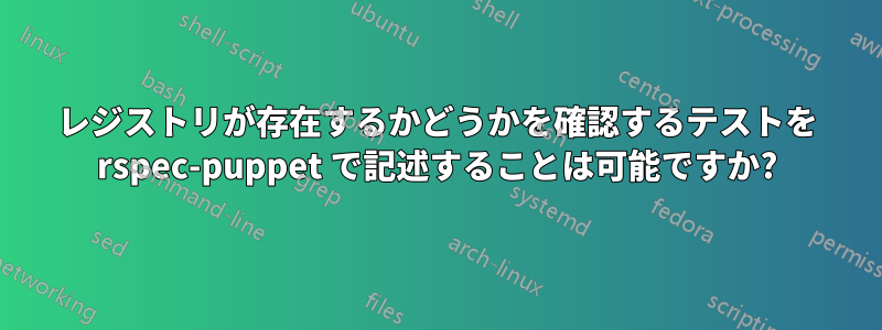 レジストリが存在するかどうかを確認するテストを rspec-puppet で記述することは可能ですか?