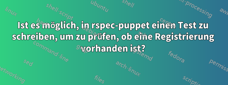 Ist es möglich, in rspec-puppet einen Test zu schreiben, um zu prüfen, ob eine Registrierung vorhanden ist?