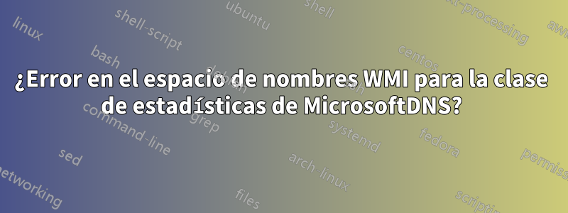 ¿Error en el espacio de nombres WMI para la clase de estadísticas de MicrosoftDNS?