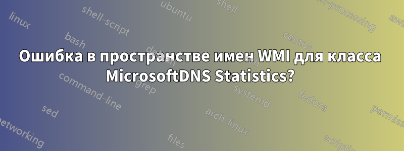 Ошибка в пространстве имен WMI для класса MicrosoftDNS Statistics?