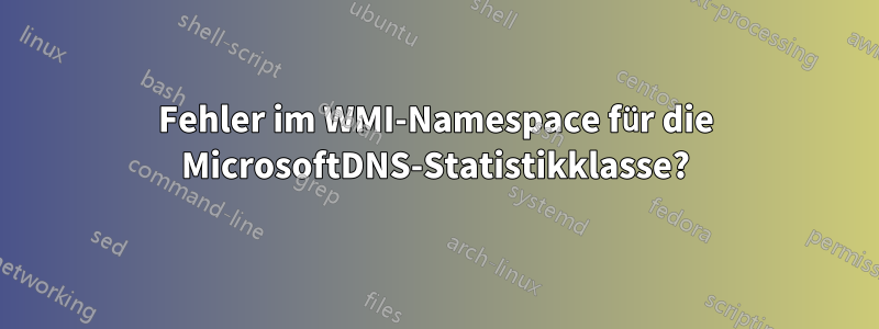 Fehler im WMI-Namespace für die MicrosoftDNS-Statistikklasse?