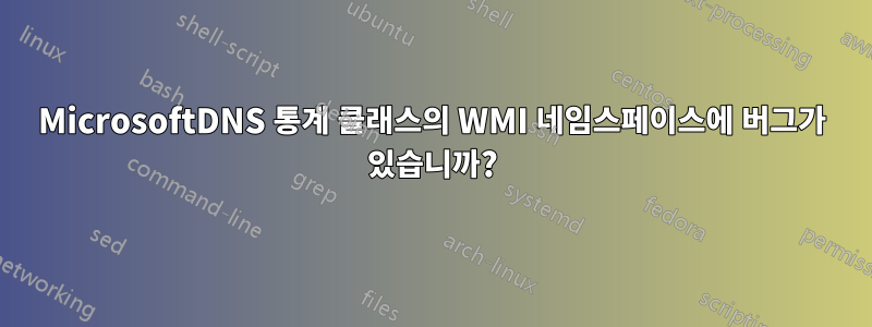 MicrosoftDNS 통계 클래스의 WMI 네임스페이스에 버그가 있습니까?