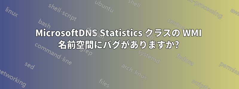 MicrosoftDNS Statistics クラスの WMI 名前空間にバグがありますか?