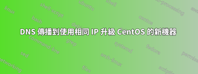 DNS 傳播到使用相同 IP 升級 CentOS 的新機器