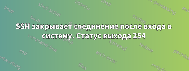 SSH закрывает соединение после входа в систему. Статус выхода 254