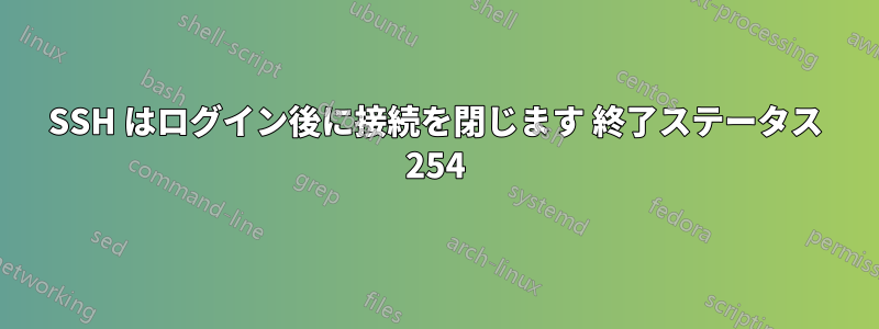 SSH はログイン後に接続を閉じます 終了ステータス 254