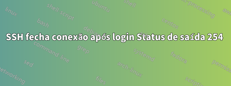 SSH fecha conexão após login Status de saída 254