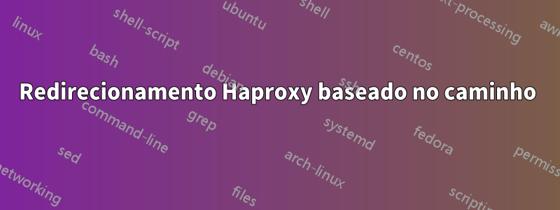 Redirecionamento Haproxy baseado no caminho