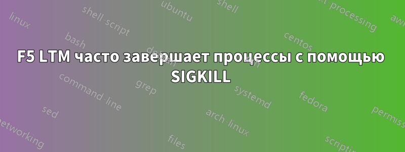 F5 LTM часто завершает процессы с помощью SIGKILL