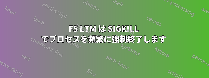 F5 LTM は SIGKILL でプロセスを頻繁に強制終了します