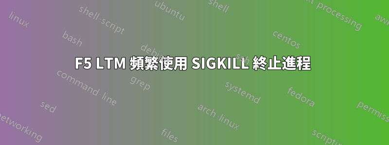 F5 LTM 頻繁使用 SIGKILL 終止進程