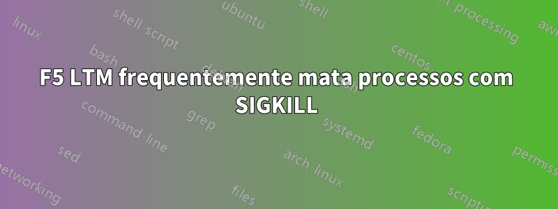 F5 LTM frequentemente mata processos com SIGKILL