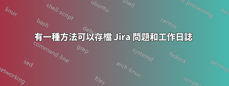 有一種方法可以存檔 Jira 問題和工作日誌