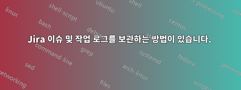 Jira 이슈 및 작업 로그를 보관하는 방법이 있습니다.