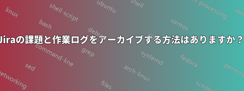 Jiraの課題と作業ログをアーカイブする方法はありますか？