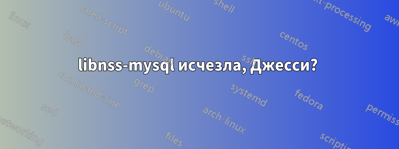 libnss-mysql исчезла, Джесси?