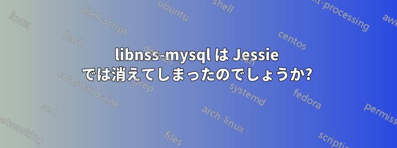 libnss-mysql は Jessie では消えてしまったのでしょうか?