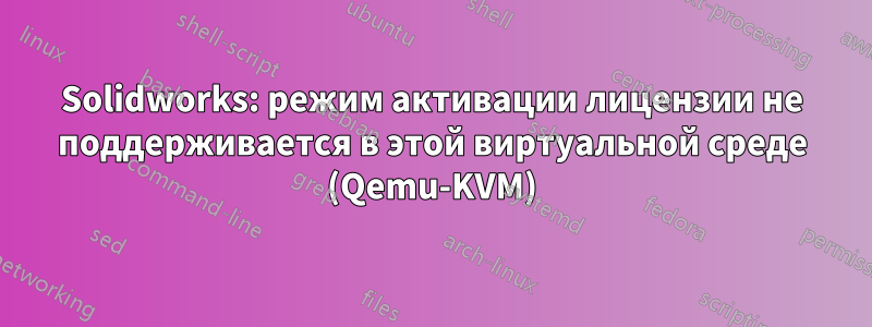 Solidworks: режим активации лицензии не поддерживается в этой виртуальной среде (Qemu-KVM)