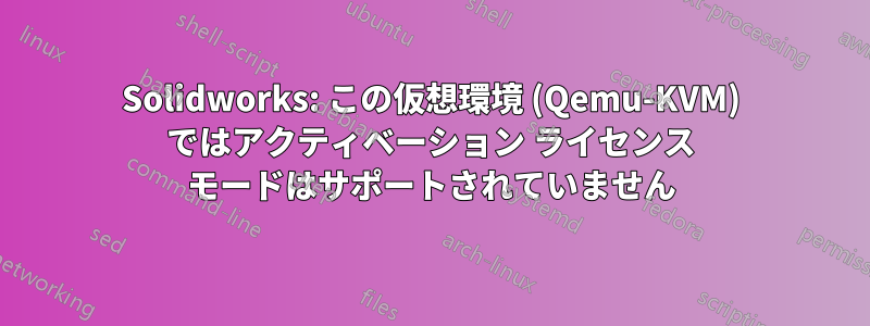 Solidworks: この仮想環境 (Qemu-KVM) ではアクティベーション ライセンス モードはサポートされていません