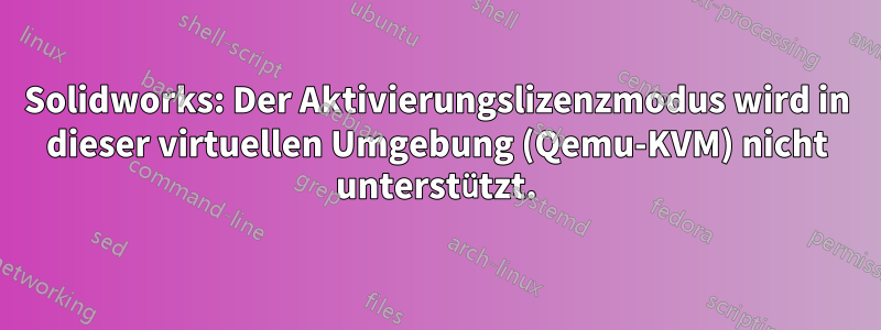 Solidworks: Der Aktivierungslizenzmodus wird in dieser virtuellen Umgebung (Qemu-KVM) nicht unterstützt.