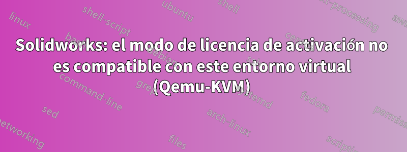 Solidworks: el modo de licencia de activación no es compatible con este entorno virtual (Qemu-KVM)