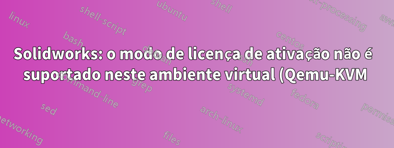 Solidworks: o modo de licença de ativação não é suportado neste ambiente virtual (Qemu-KVM)