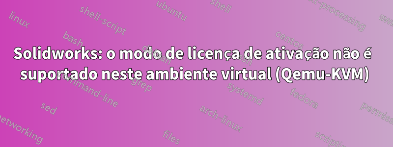 Solidworks: o modo de licença de ativação não é suportado neste ambiente virtual (Qemu-KVM)