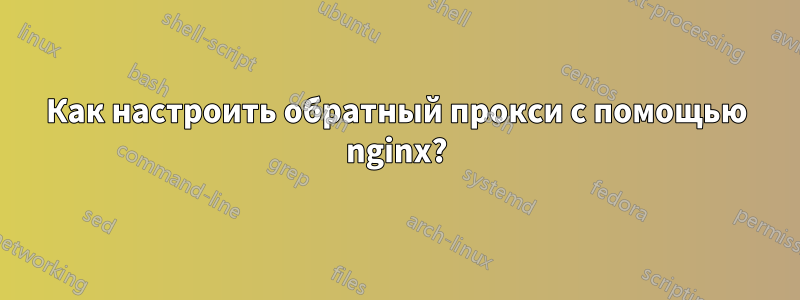 Как настроить обратный прокси с помощью nginx?