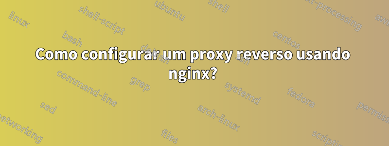 Como configurar um proxy reverso usando nginx?