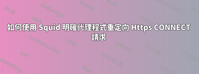 如何使用 Squid 明確代理程式重定向 Https CONNECT 請求